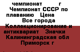 11.1) чемпионат : 1983 г - Чемпионат СССР по плаванию › Цена ­ 349 - Все города Коллекционирование и антиквариат » Значки   . Калининградская обл.,Приморск г.